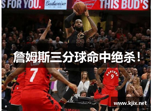 詹姆斯三分球命中绝杀！